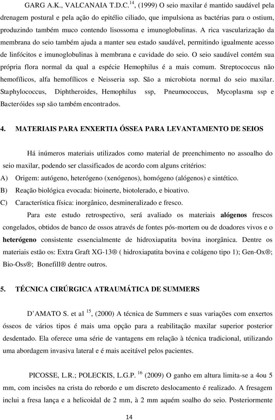 14, (1999) O seio maxilar é mantido saudável pela drenagem postural e pela ação do epitélio ciliado, que impulsiona as bactérias para o ostium, produzindo também muco contendo lisossoma e