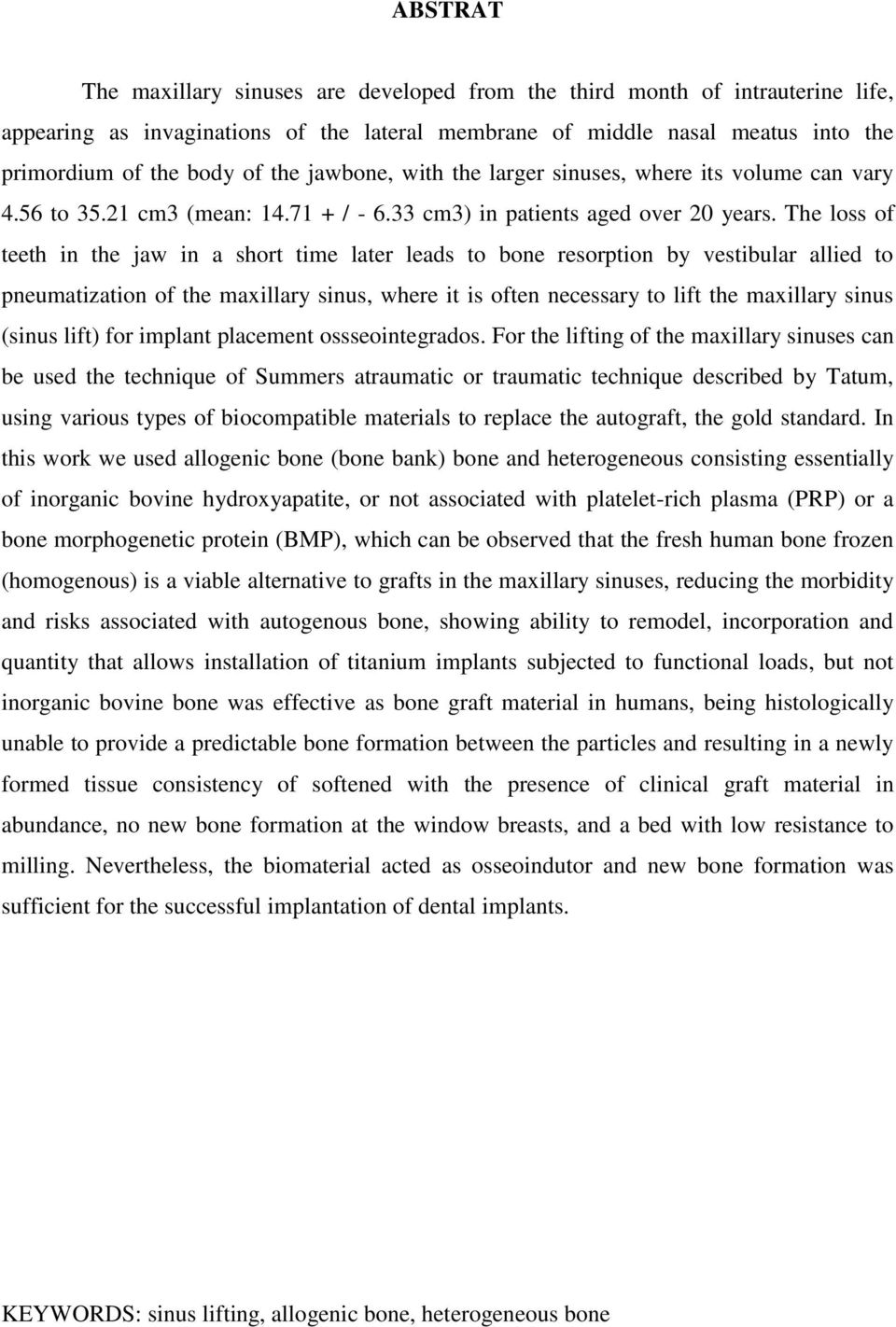 The loss of teeth in the jaw in a short time later leads to bone resorption by vestibular allied to pneumatization of the maxillary sinus, where it is often necessary to lift the maxillary sinus