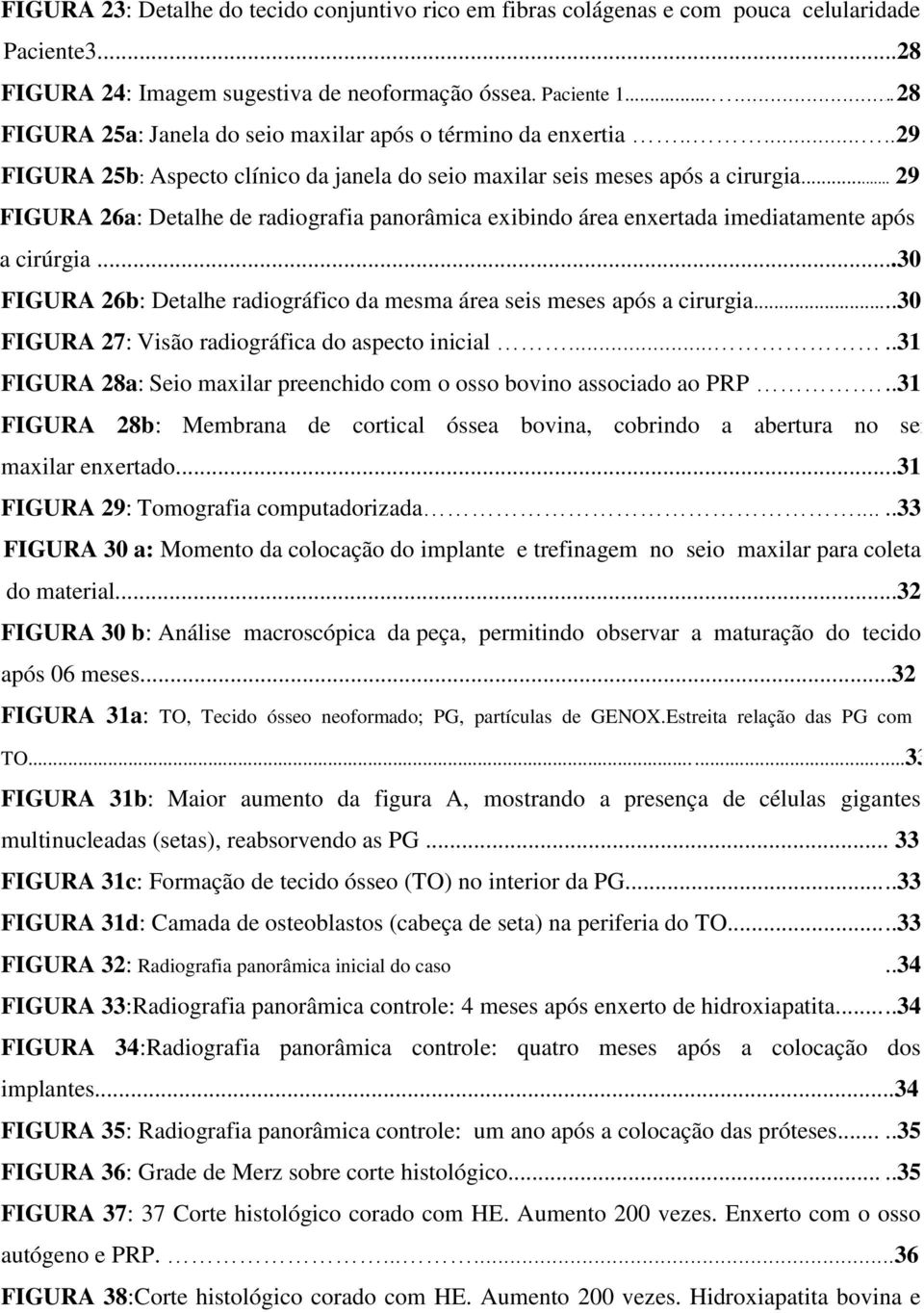 .. 29 FIGURA 26a: Detalhe de radiografia panorâmica exibindo área enxertada imediatamente após a cirúrgia...30 FIGURA 26b: Detalhe radiográfico da mesma área seis meses após a cirurgia.