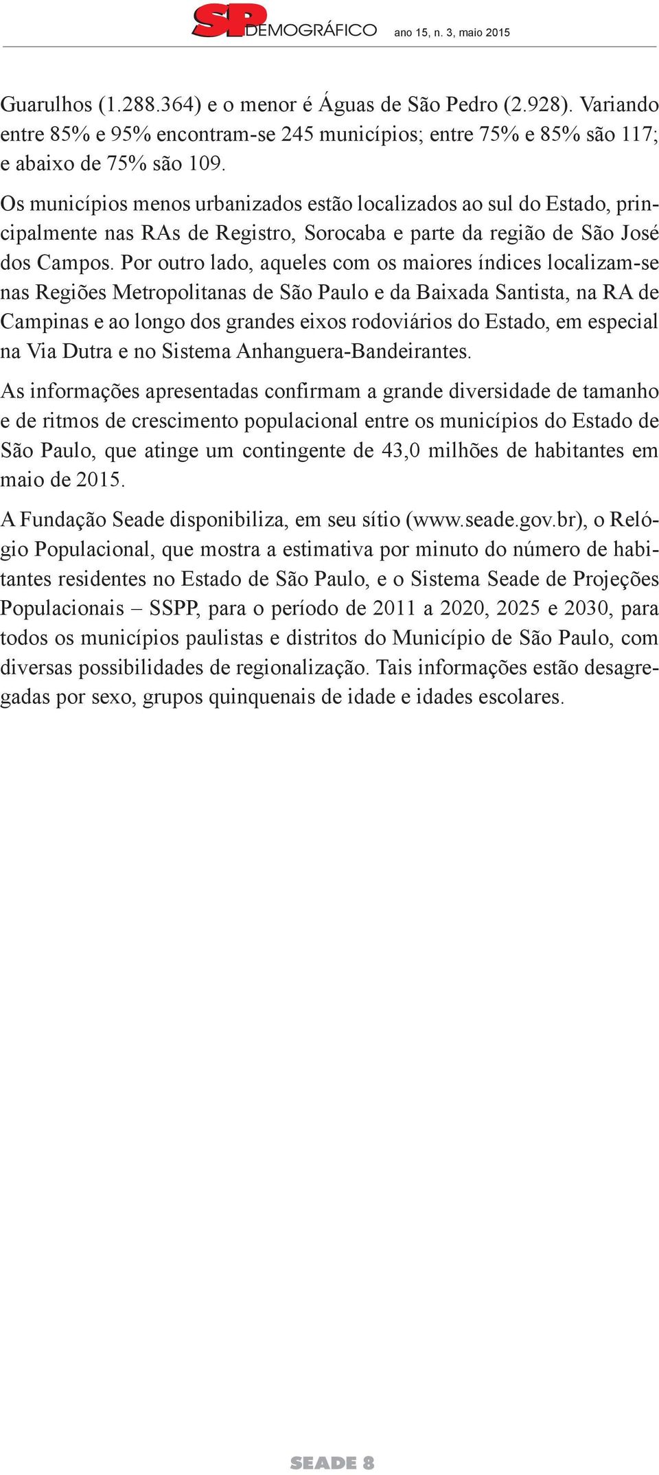 Por outro lado, aqueles com os maiores índices localizam-se nas Regiões Metropolitanas de São Paulo e da Baixada Santista, na RA de Campinas e ao longo dos grandes eixos rodoviários do Estado, em