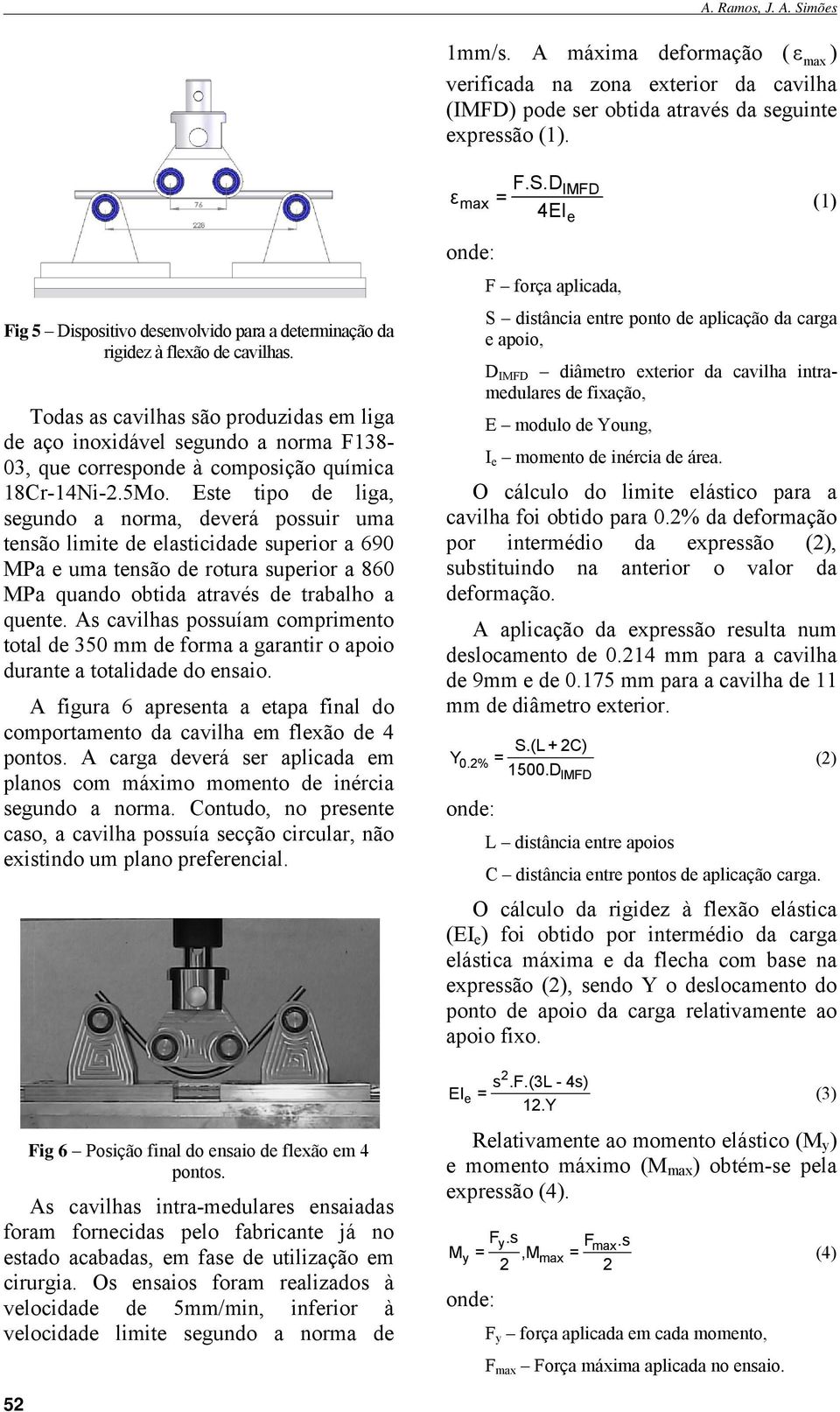 Todas as cavilhas são produzidas em liga de aço inoxidável segundo a norma F138-03, que corresponde à composição química 18Cr-14Ni-2.5Mo.