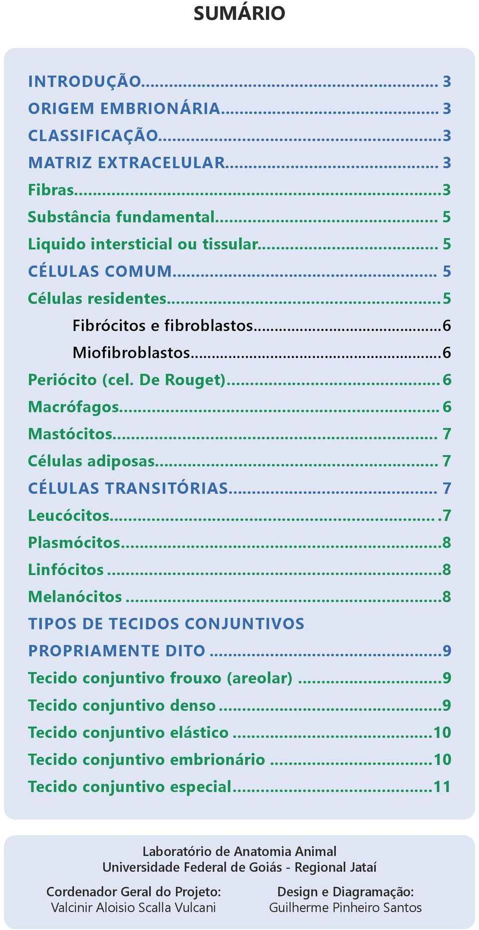 .. 7 Leucócitos....7 Plasmócitos...8 Linfócitos...8 Melanócitos...8 TIPOS DE TECIDOS CONJUNTIVOS PROPRIAMENTE DITO...9 Tecido conjuntivo frouxo (areolar)...9 Tecido conjuntivo denso.