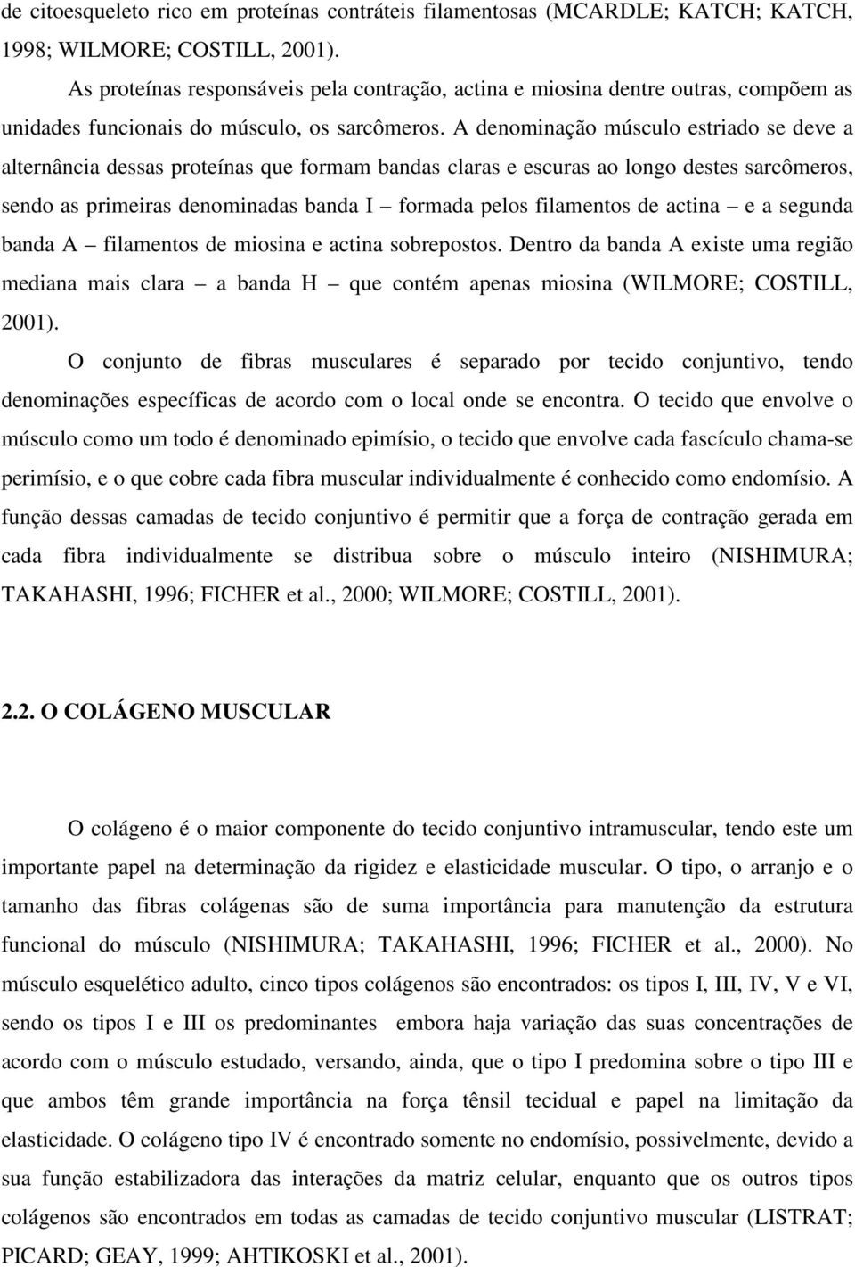 A denominação músculo estriado se deve a alternância dessas proteínas que formam bandas claras e escuras ao longo destes sarcômeros, sendo as primeiras denominadas banda I formada pelos filamentos de