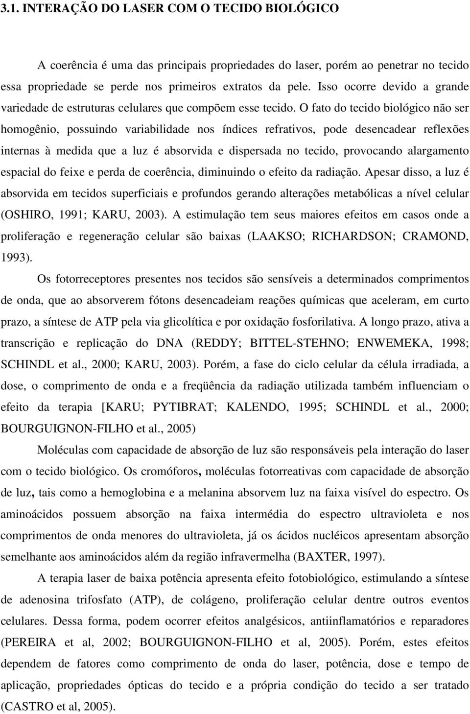 O fato do tecido biológico não ser homogênio, possuindo variabilidade nos índices refrativos, pode desencadear reflexões internas à medida que a luz é absorvida e dispersada no tecido, provocando