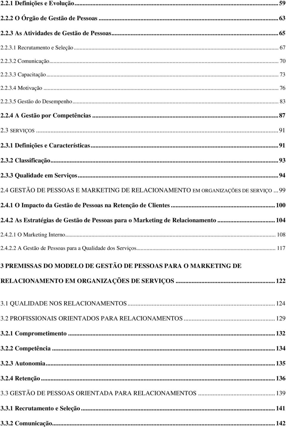 ..94 2.4 GESTÃO DE PESSOAS E MARKETING DE RELACIONAMENTO EM ORGANIZAÇÕES DE SERVIÇO...99 2.4.1 O Impacto da Gestão de Pessoas na Retenção de Clientes...100 2.4.2 As Estratégias de Gestão de Pessoas para o Marketing de Relacionamento.