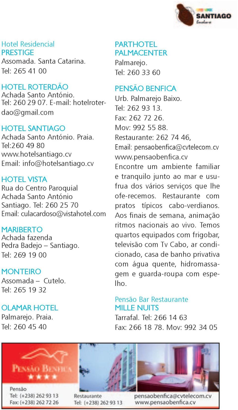 com MARIBERTO Achada fazenda Pedra Badejo Santiago. Tel: 269 19 00 MONTEIRO Assomada Cutelo. Tel: 265 19 32 OLAMAR HOTEL Palmarejo. Praia. Tel: 260 45 40 PARTHOTEL PALMACENTER Palmarejo.