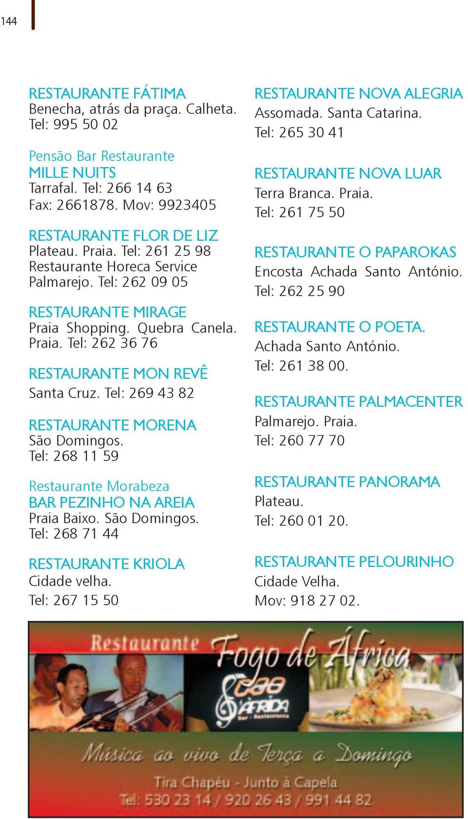 Tel: 269 43 82 RESTAURANTE MORENA São Domingos. Tel: 268 11 59 Restaurante Morabeza BAR PEZINHO NA AREIA Praia Baixo. São Domingos. Tel: 268 71 44 RESTAURANTE KRIOLA Cidade velha.