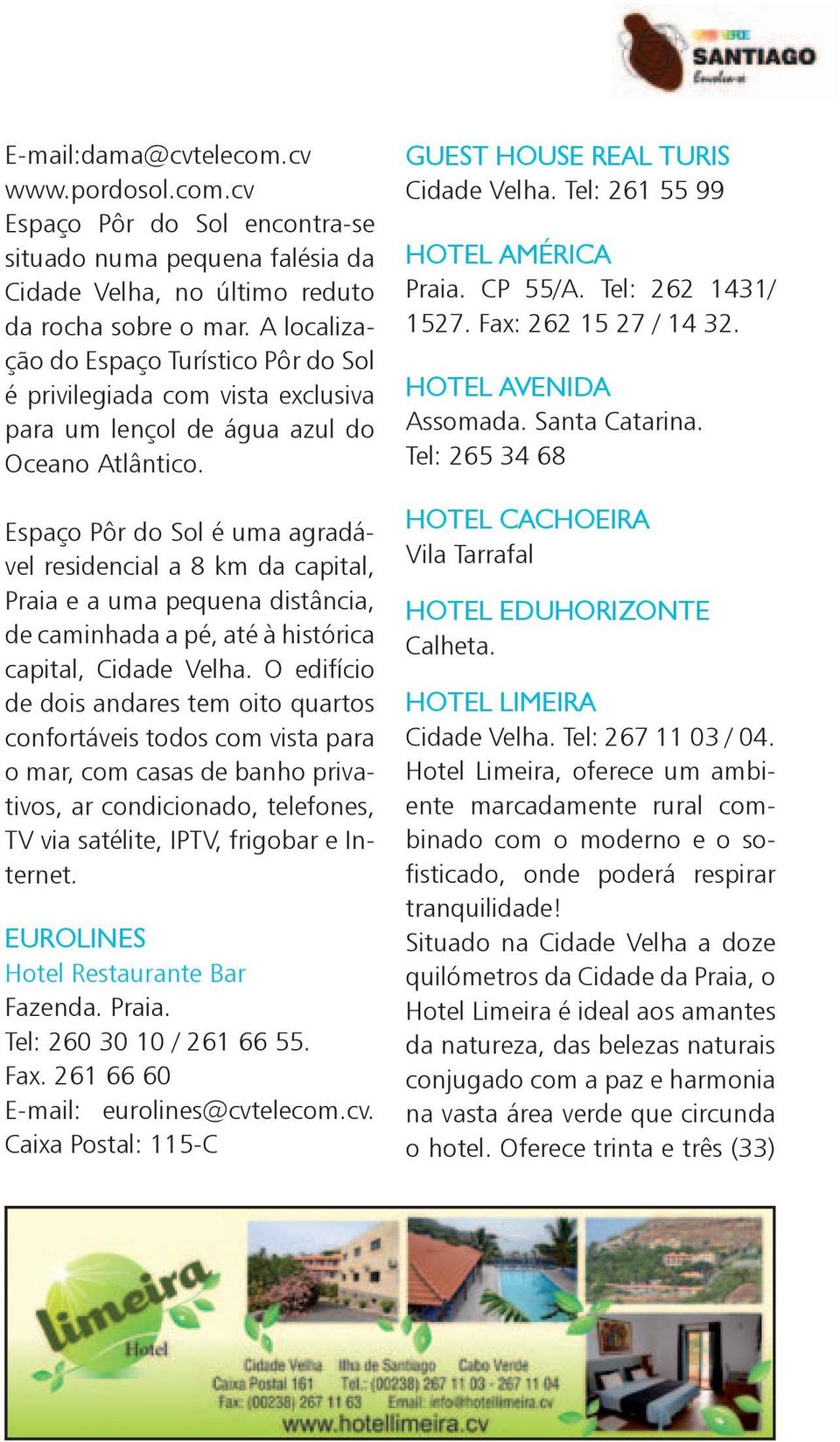 Espaço Pôr do Sol é uma agradável residencial a 8 km da capital, Praia e a uma pequena distância, de caminhada a pé, até à histórica capital, Cidade Velha.