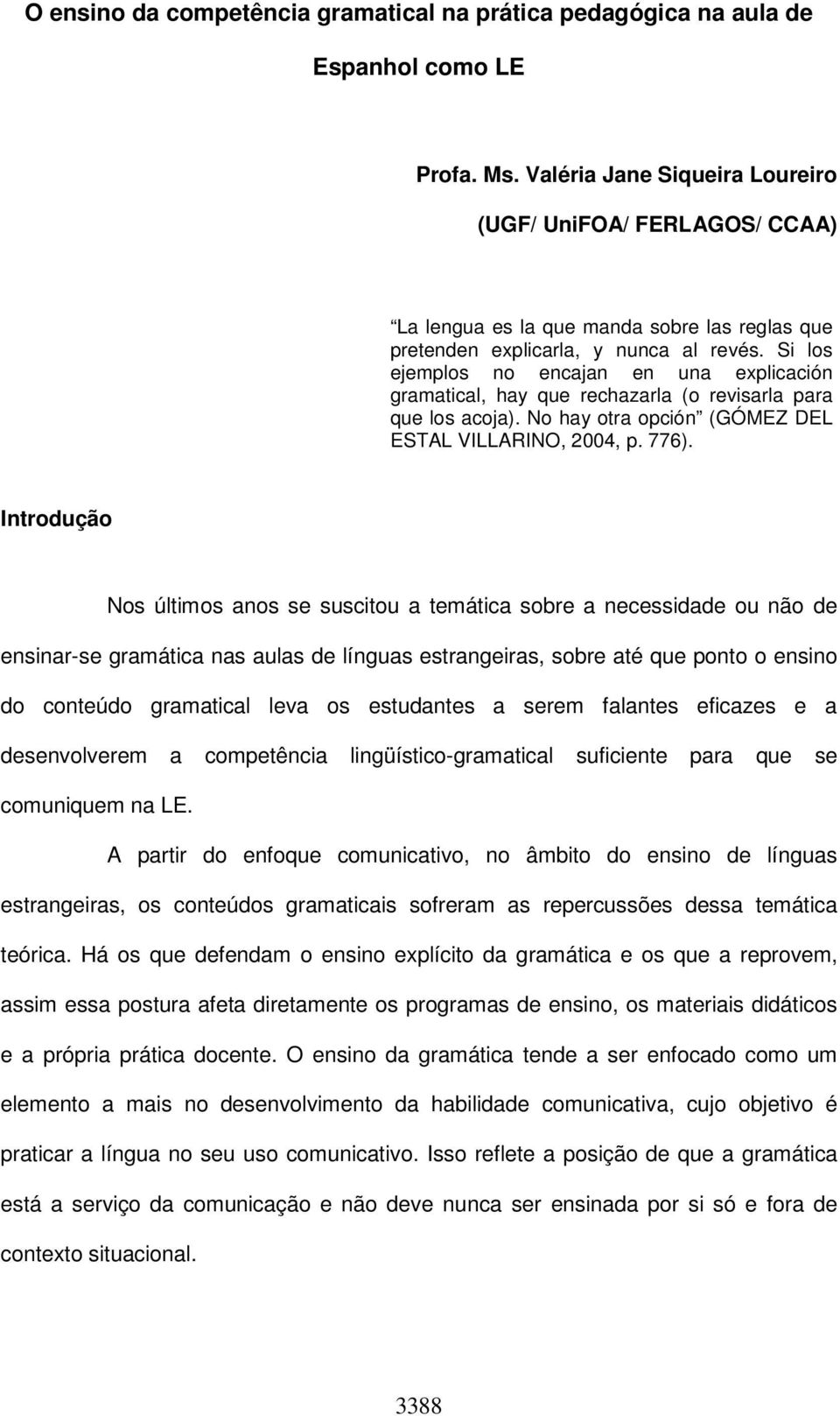 Si los ejemplos no encajan en una explicación gramatical, hay que rechazarla (o revisarla para que los acoja). No hay otra opción (GÓMEZ DEL ESTAL VILLARINO, 2004, p. 776).