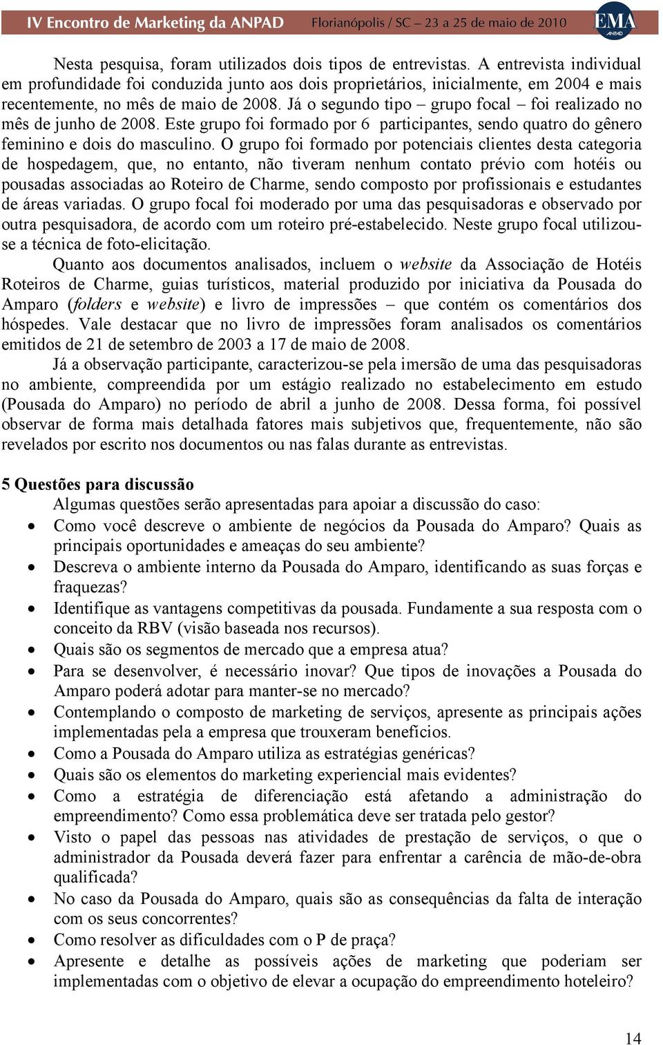 Já o segundo tipo grupo focal foi realizado no mês de junho de 2008. Este grupo foi formado por 6 participantes, sendo quatro do gênero feminino e dois do masculino.