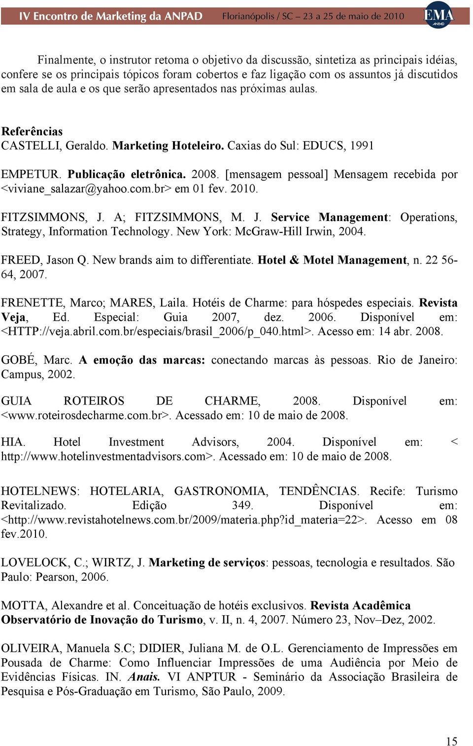 [mensagem pessoal] Mensagem recebida por <viviane_salazar@yahoo.com.br> em 01 fev. 2010. FITZSIMMONS, J. A; FITZSIMMONS, M. J. Service Management: Operations, Strategy, Information Technology.