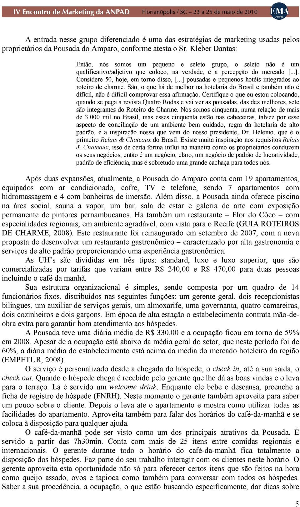 ..] pousadas e pequenos hotéis integrados ao roteiro de charme. São, o que há de melhor na hotelaria do Brasil e também não é difícil, não é difícil comprovar essa afirmação.