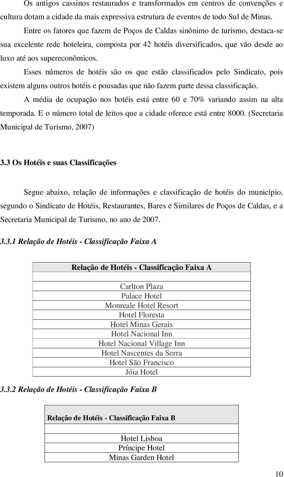 Esses números de hotéis são os que estão classificados pelo Sindicato, pois existem alguns outros hotéis e pousadas que não fazem parte dessa classificação.