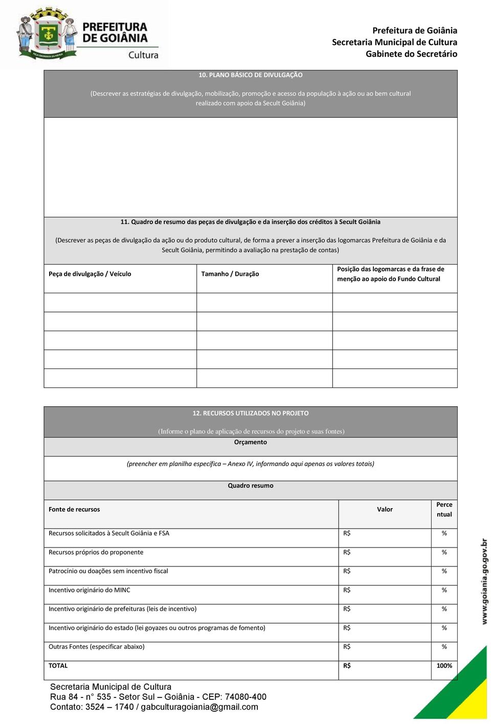 Prefeitura de Goiânia e da Secult Goiânia, permitindo a avaliação na prestação de contas) Peça de divulgação / Veículo Tamanho / Duração Posição das logomarcas e da frase de menção ao apoio do Fundo