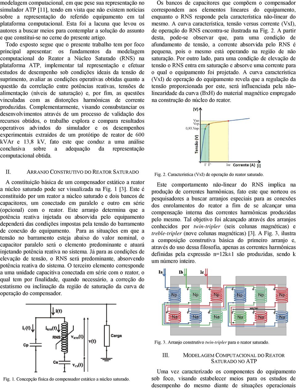 Todo exposto segue que o presente trabalho tem por foco principal apresentar: os fundamentos da modelagem computacional do Reator a Núcleo Saturado (RNS) na plataforma ATP, implementar tal