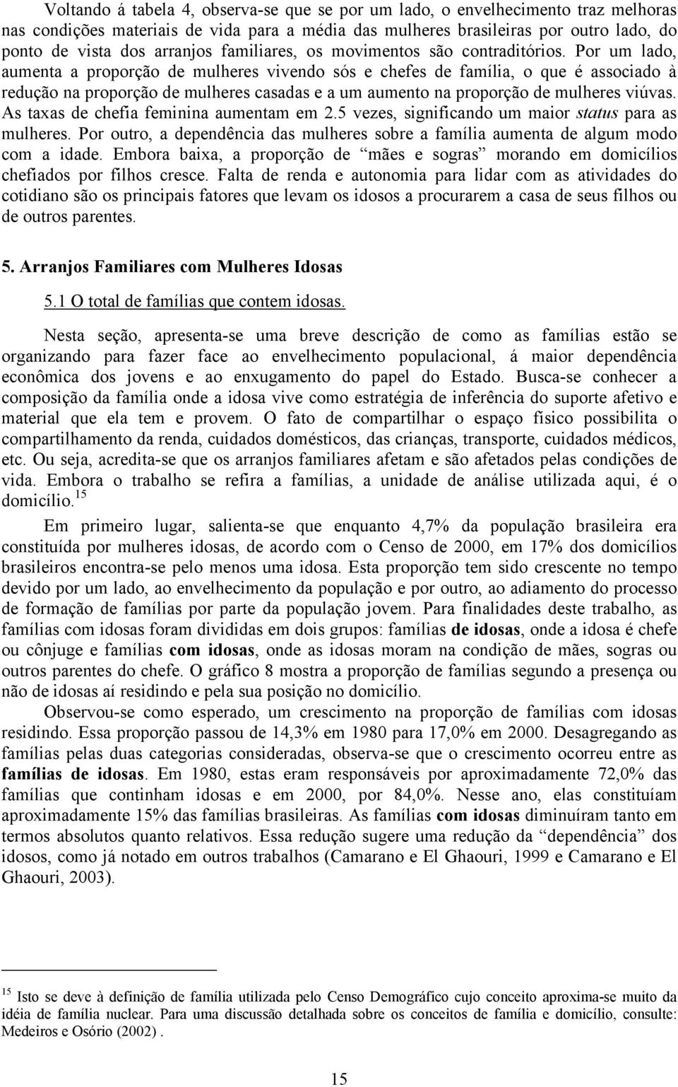 Por um lado, aumenta a proporção de mulheres vivendo sós e chefes de família, o que é associado à redução na proporção de mulheres casadas e a um aumento na proporção de mulheres viúvas.