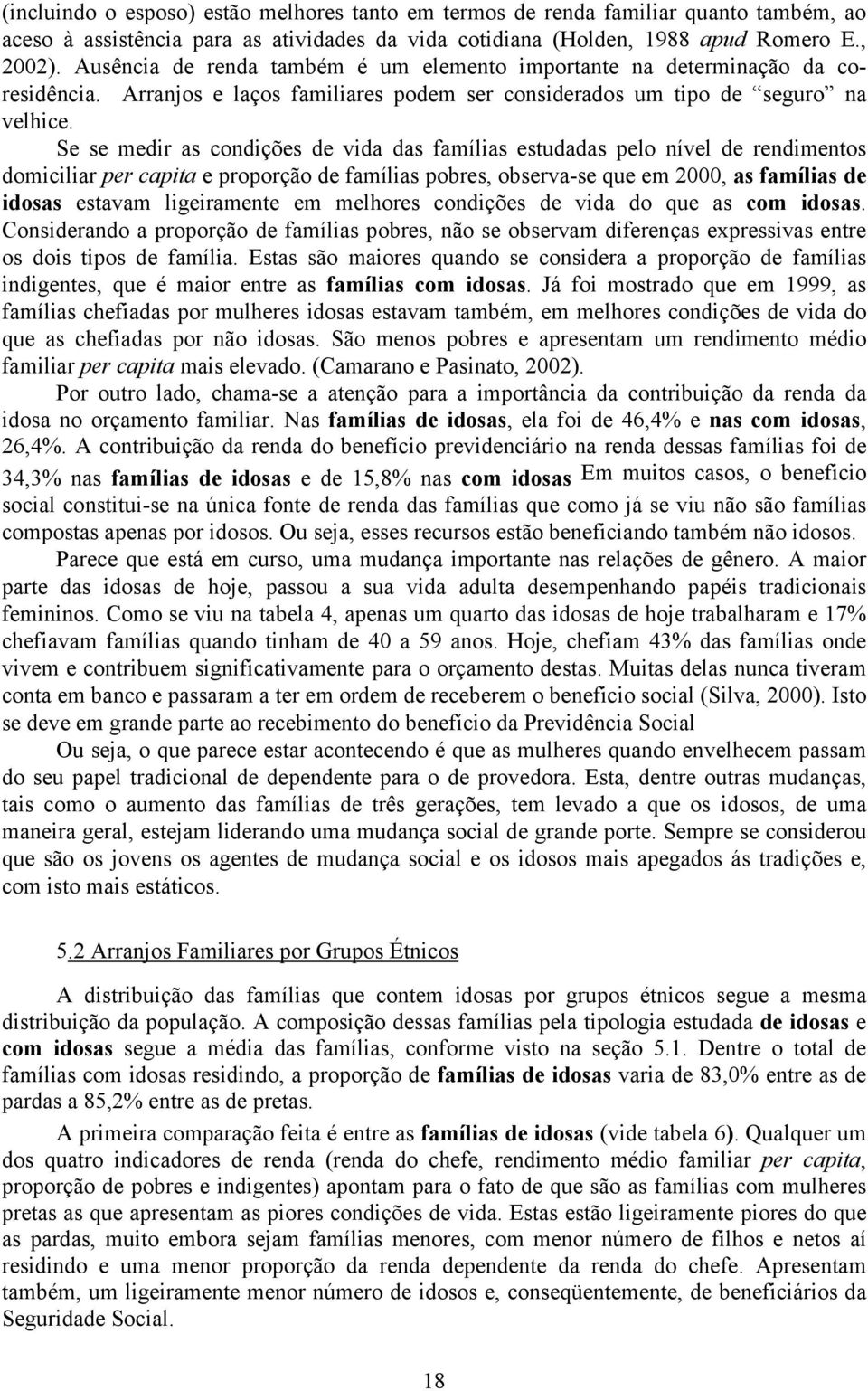 Se se medir as condições de vida das famílias estudadas pelo nível de rendimentos domiciliar per capita e proporção de famílias pobres, observa-se que em 2000, as famílias de idosas estavam