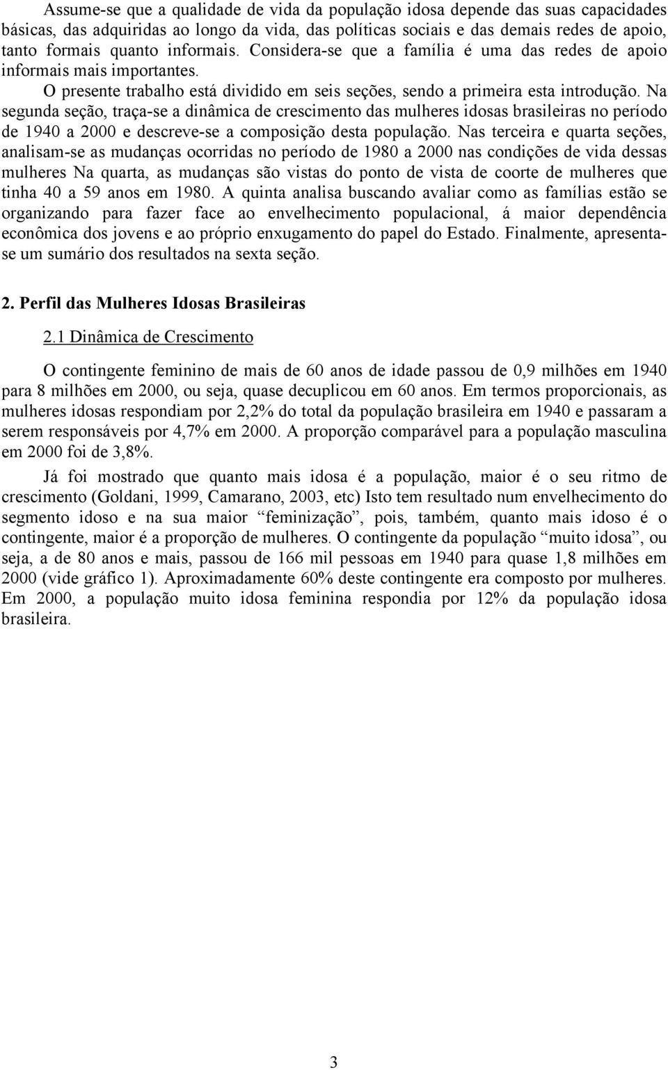 Na segunda seção, traça-se a dinâmica de crescimento das mulheres idosas brasileiras no período de 1940 a 2000 e descreve-se a composição desta população.