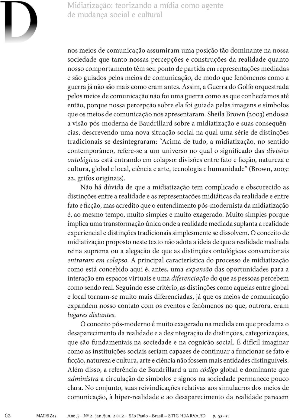 Assim, a Guerra do Golfo orquestrada pelos meios de comunicação não foi uma guerra como as que conhecíamos até então, porque nossa percepção sobre ela foi guiada pelas imagens e símbolos que os meios