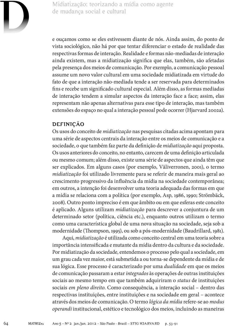 Realidade e formas não-mediadas de interação ainda existem, mas a midiatização significa que elas, também, são afetadas pela presença dos meios de comunicação.