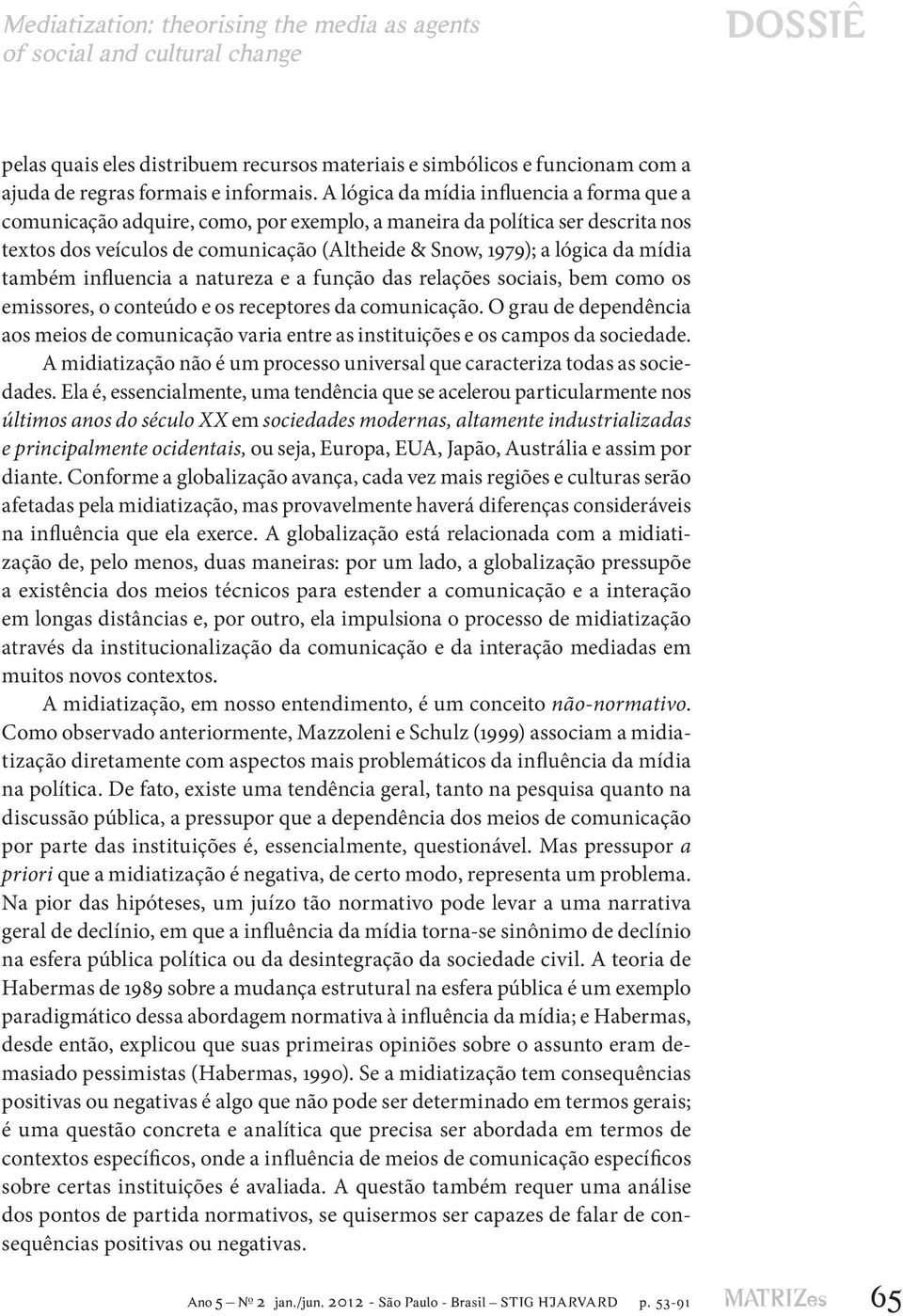 também influencia a natureza e a função das relações sociais, bem como os emissores, o conteúdo e os receptores da comunicação.