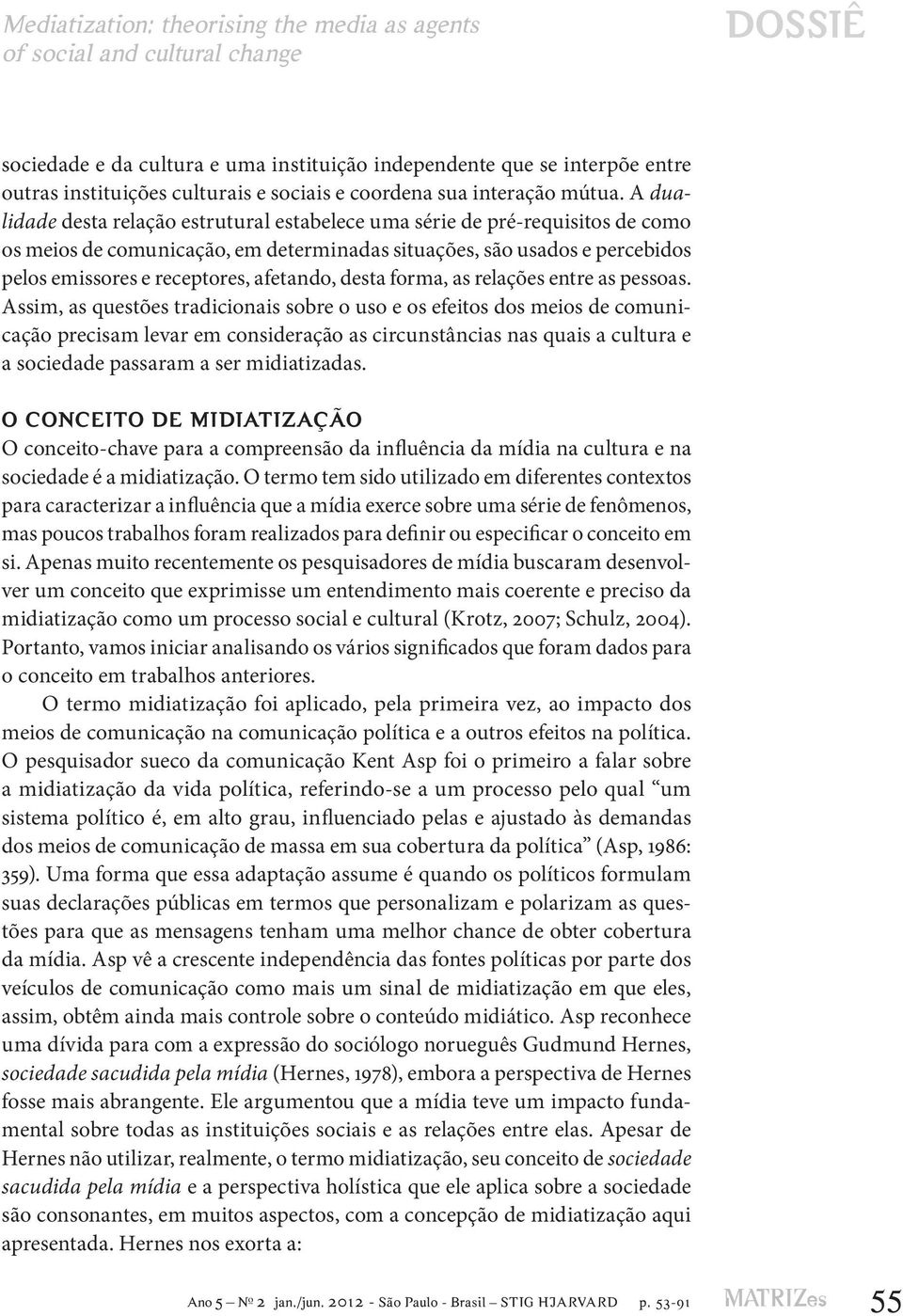 A dualidade desta relação estrutural estabelece uma série de pré-requisitos de como os meios de comunicação, em determinadas situações, são usados e percebidos pelos emissores e receptores, afetando,