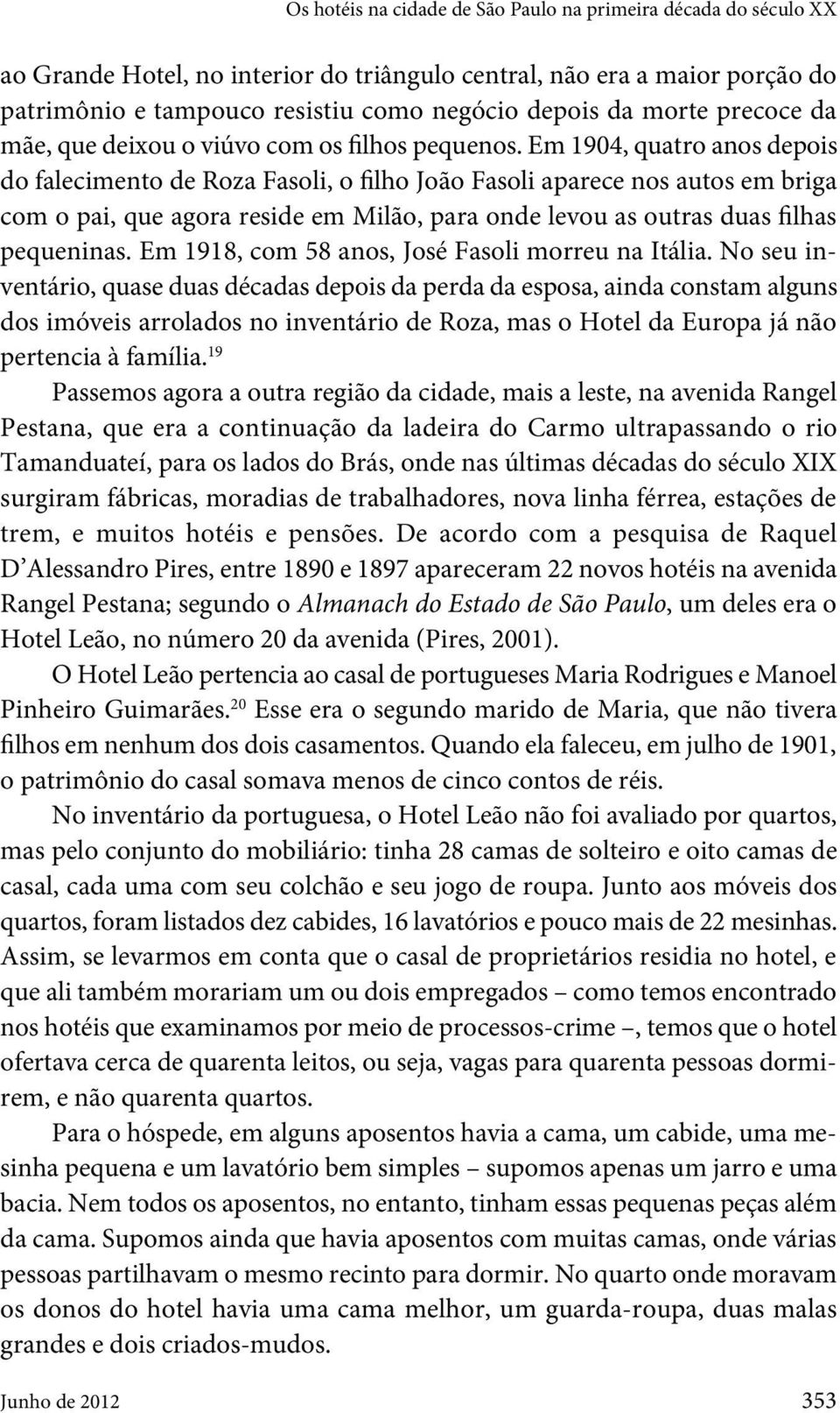 Em 1904, quatro anos depois do falecimento de Roza Fasoli, o filho João Fasoli aparece nos autos em briga com o pai, que agora reside em Milão, para onde levou as outras duas filhas pequeninas.