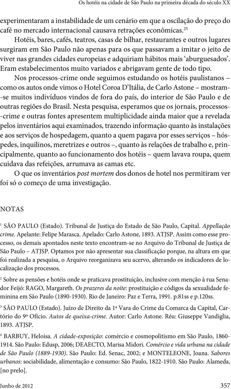 adquiriam hábitos mais aburguesados. Eram estabelecimentos muito variados e abrigavam gente de todo tipo.