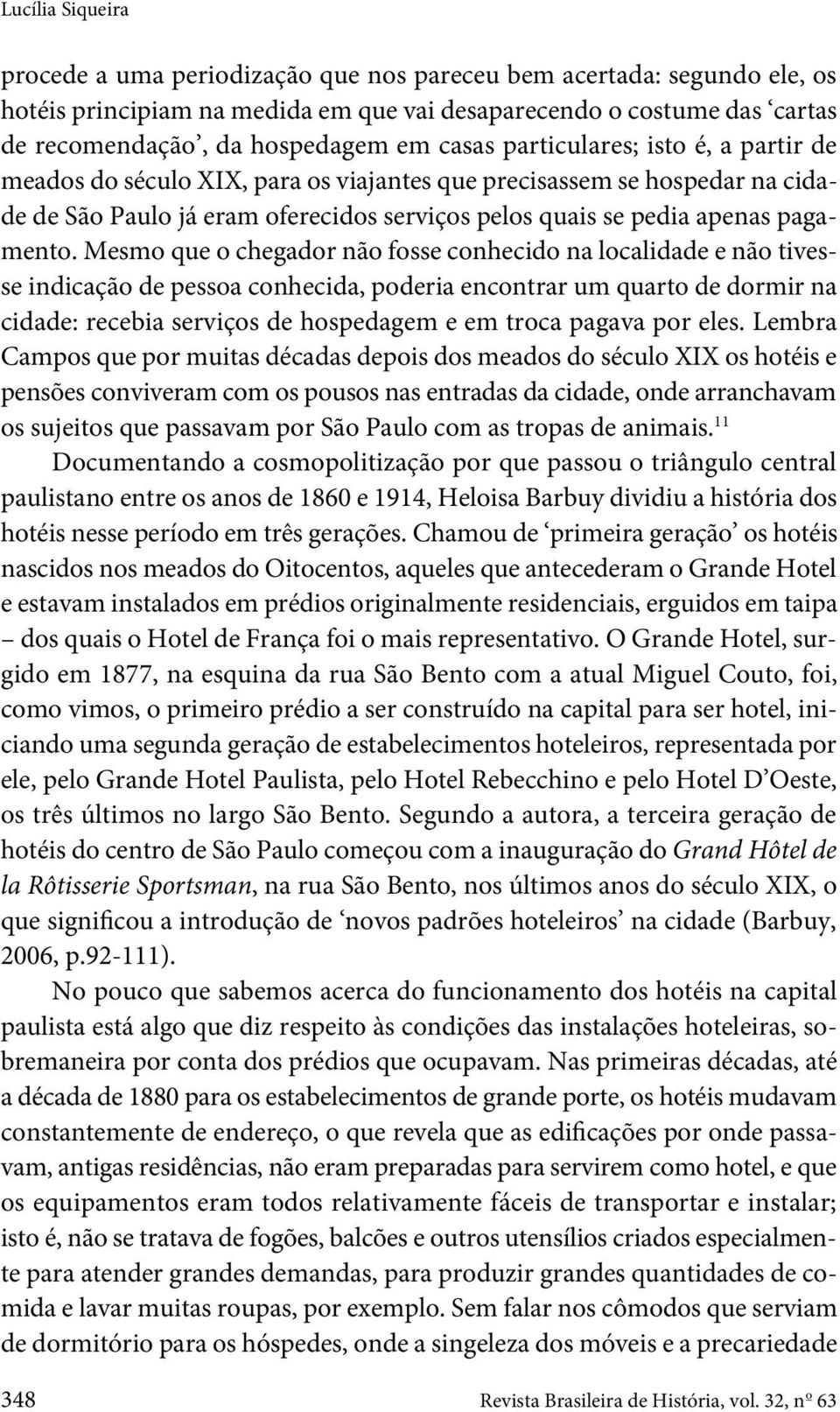 Mesmo que o chegador não fosse conhecido na localidade e não tivesse indicação de pessoa conhecida, poderia encontrar um quarto de dormir na cidade: recebia serviços de hospedagem e em troca pagava