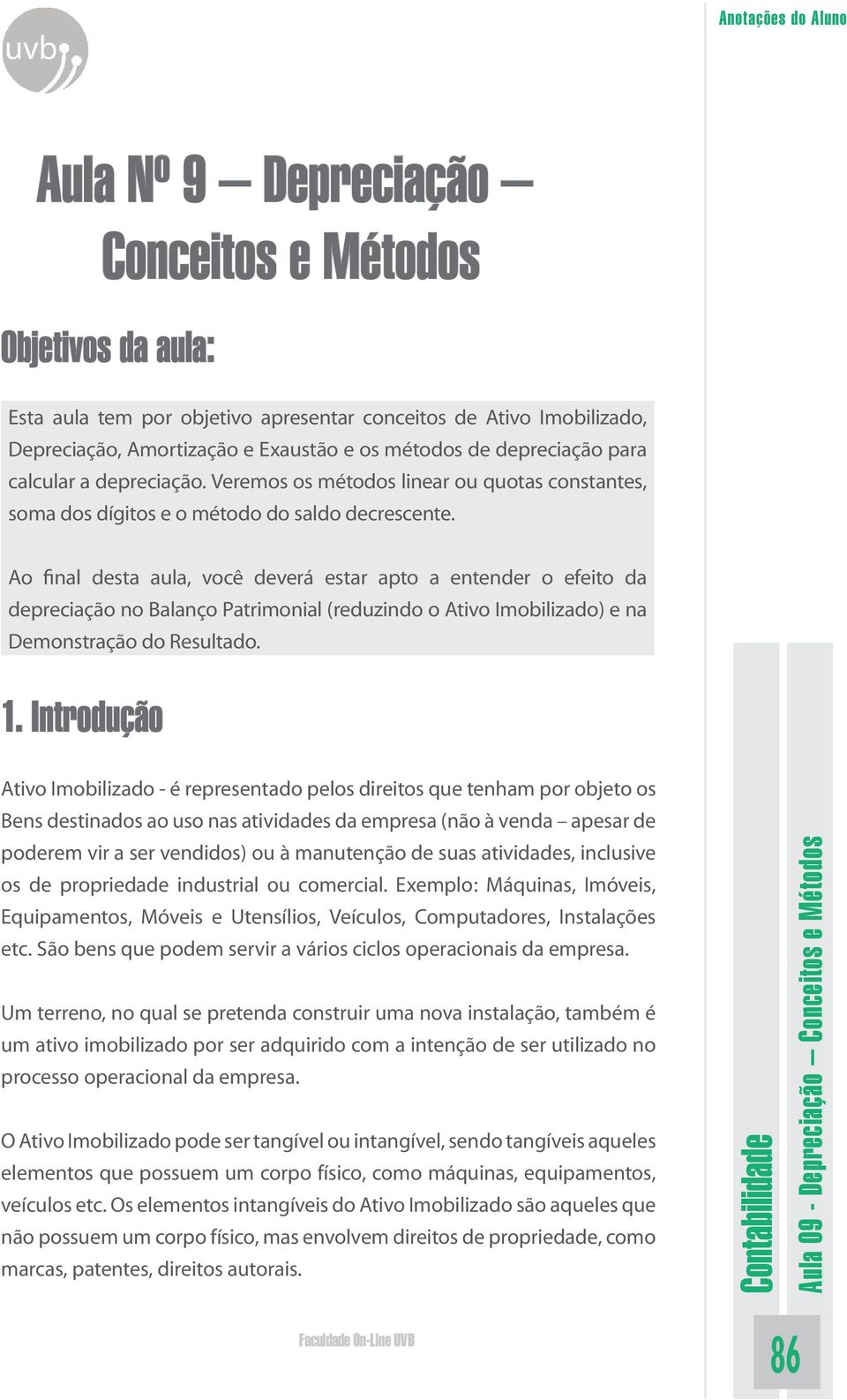 Ao final desta aula, você deverá estar apto a entender o efeito da depreciação no Balanço Patrimonial (reduzindo o Ativo Imobilizado) e na Demonstração do Resultado. 1.