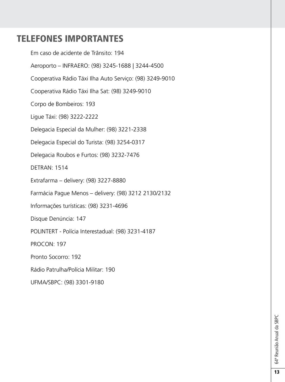 3254-0317 Delegacia Roubos e Furtos: (98) 3232-7476 DETRAN: 1514 Extrafarma delivery: (98) 3227-8880 Farmácia Pague Menos delivery: (98) 3212 2130/2132 Informações