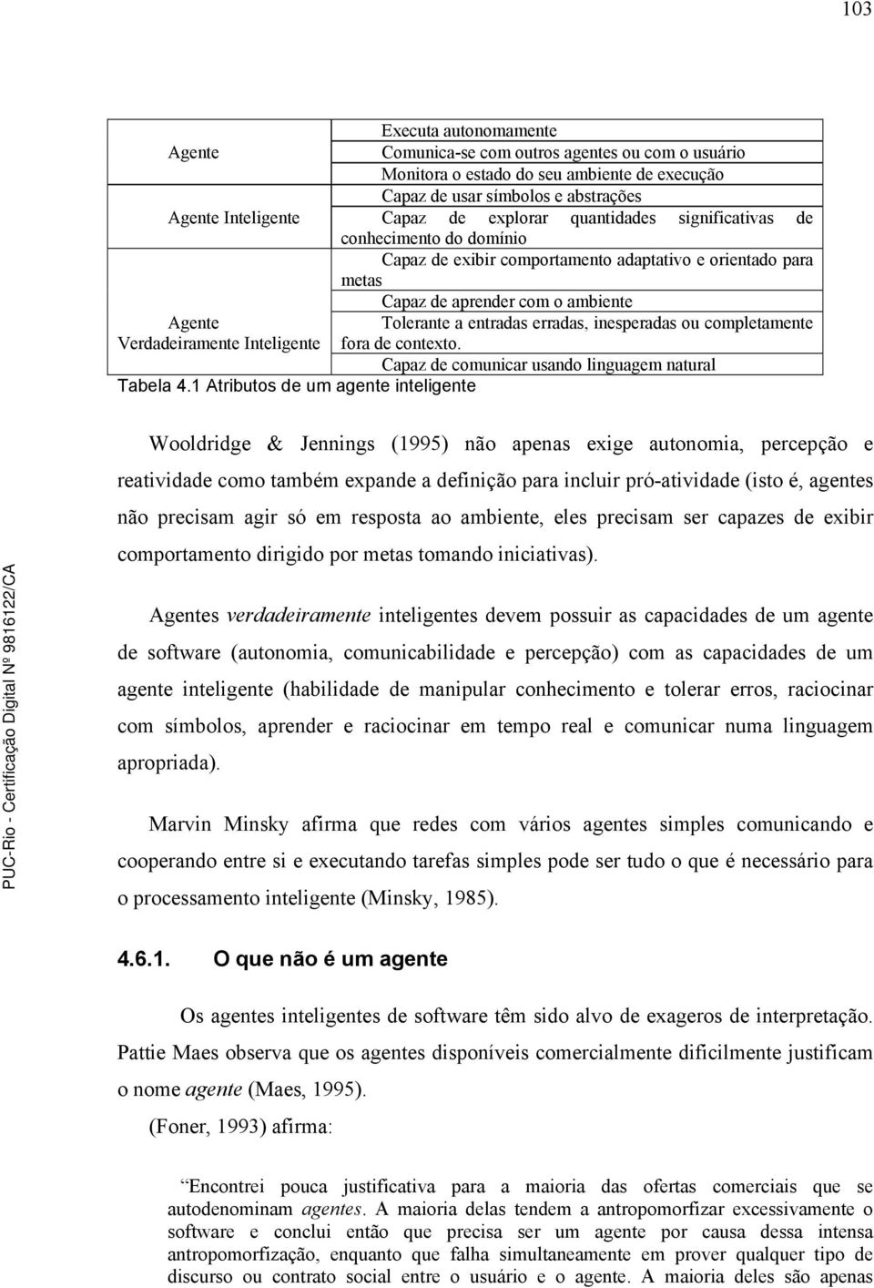 1 Atributos de um agente inteligente Capaz de aprender com o ambiente Tolerante a entradas erradas, inesperadas ou completamente fora de contexto.