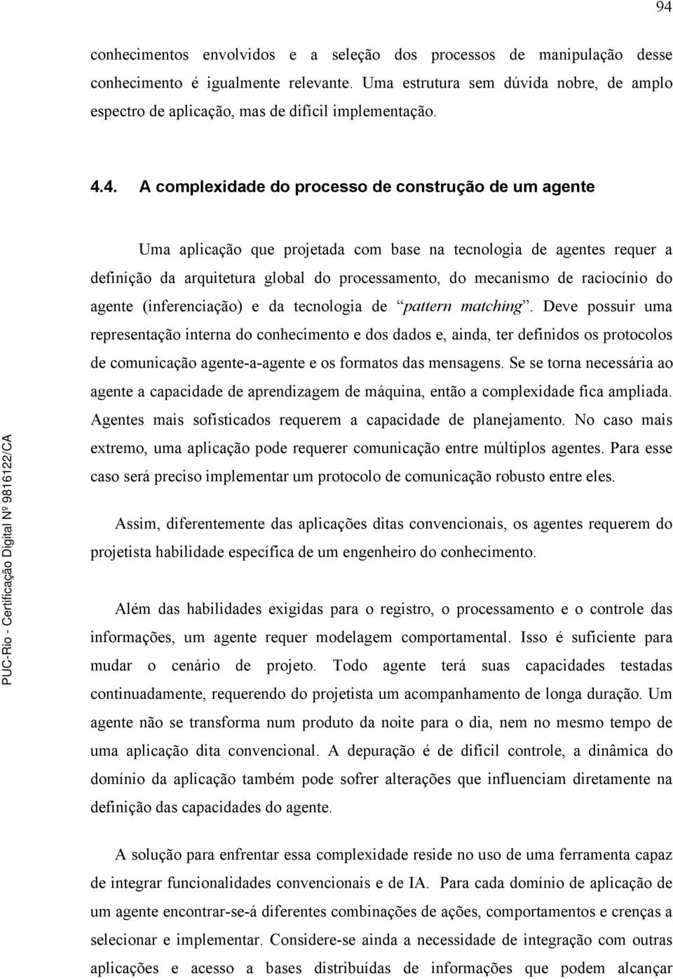 4. A complexidade do processo de construção de um agente Uma aplicação que projetada com base na tecnologia de agentes requer a definição da arquitetura global do processamento, do mecanismo de