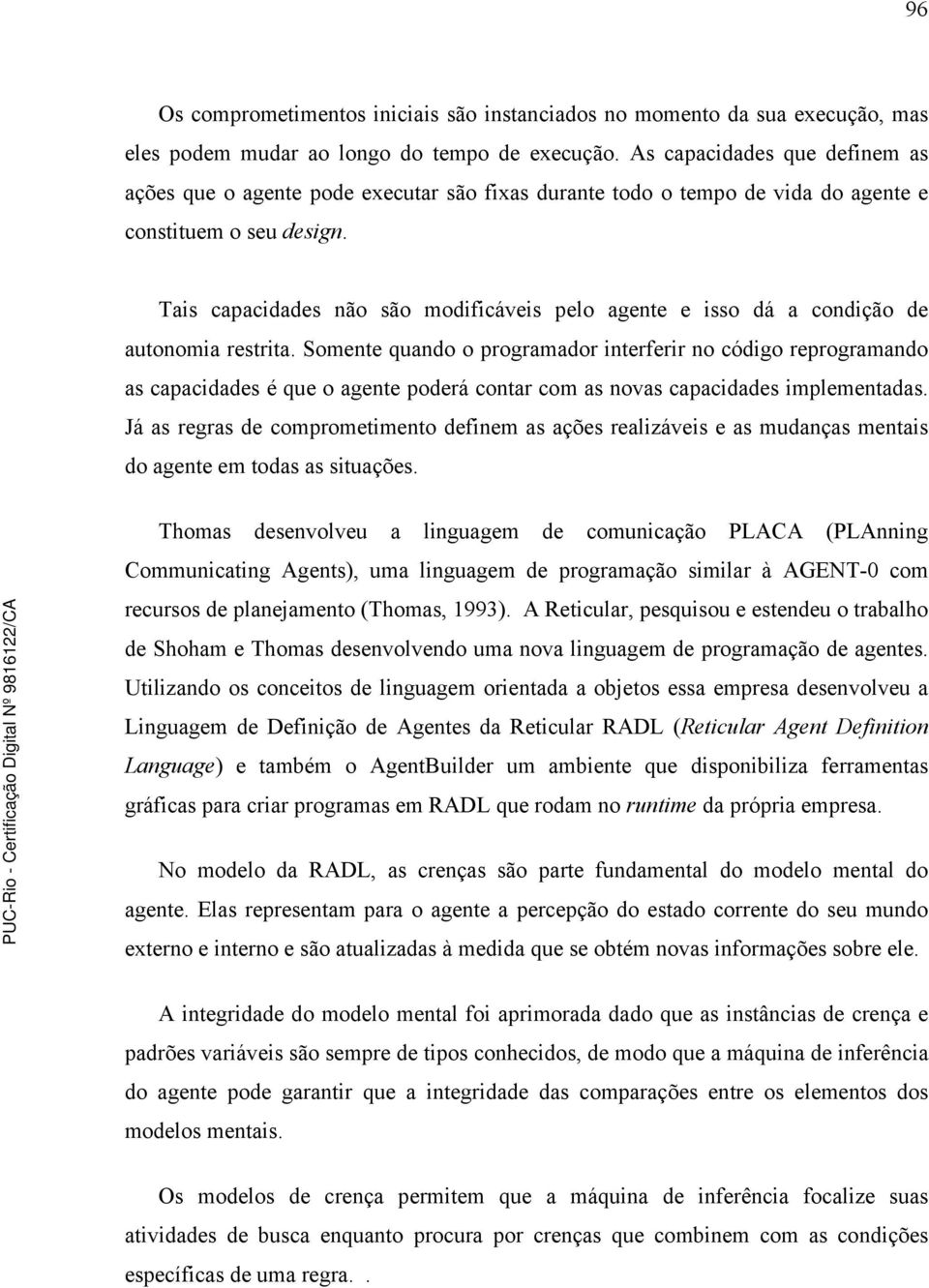 Tais capacidades não são modificáveis pelo agente e isso dá a condição de autonomia restrita.