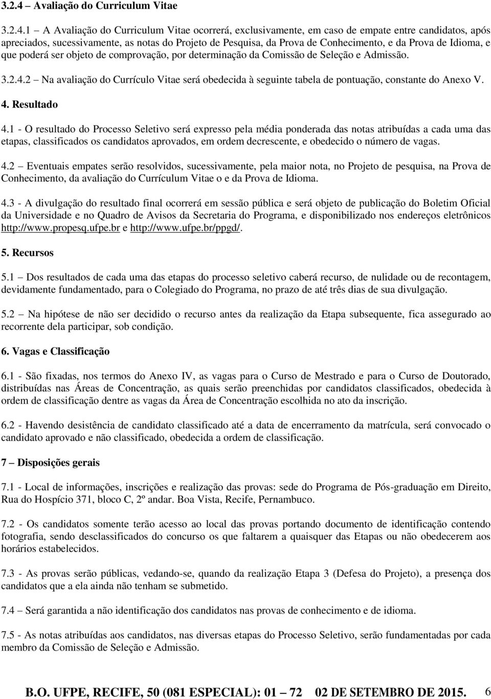 1 A Avaliação do Curriculum Vitae ocorrerá, exclusivamente, em caso de empate entre candidatos, após apreciados, sucessivamente, as notas do Projeto de Pesquisa, da Prova de Conhecimento, e da Prova