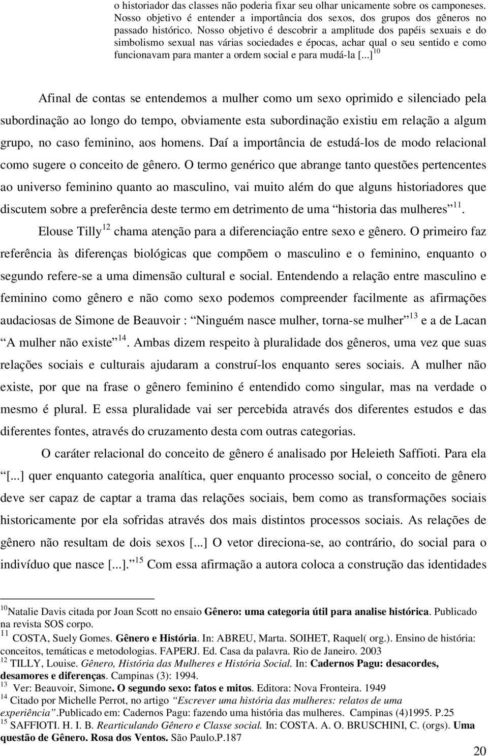 [...] 10 Afinal de contas se entendemos a mulher como um sexo oprimido e silenciado pela subordinação ao longo do tempo, obviamente esta subordinação existiu em relação a algum grupo, no caso