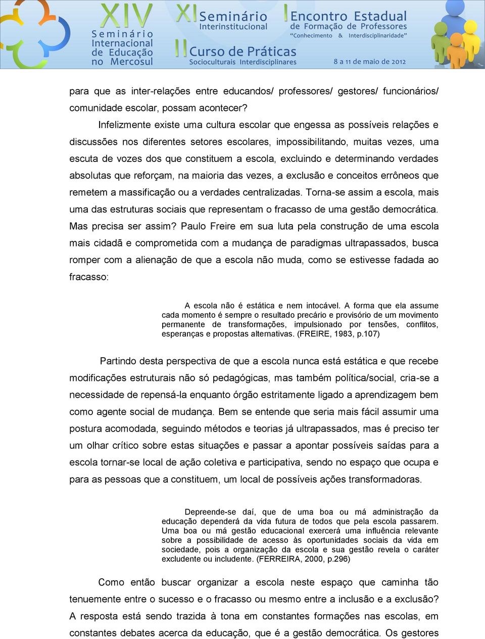 escola, excluindo e determinando verdades absolutas que reforçam, na maioria das vezes, a exclusão e conceitos errôneos que remetem a massificação ou a verdades centralizadas.