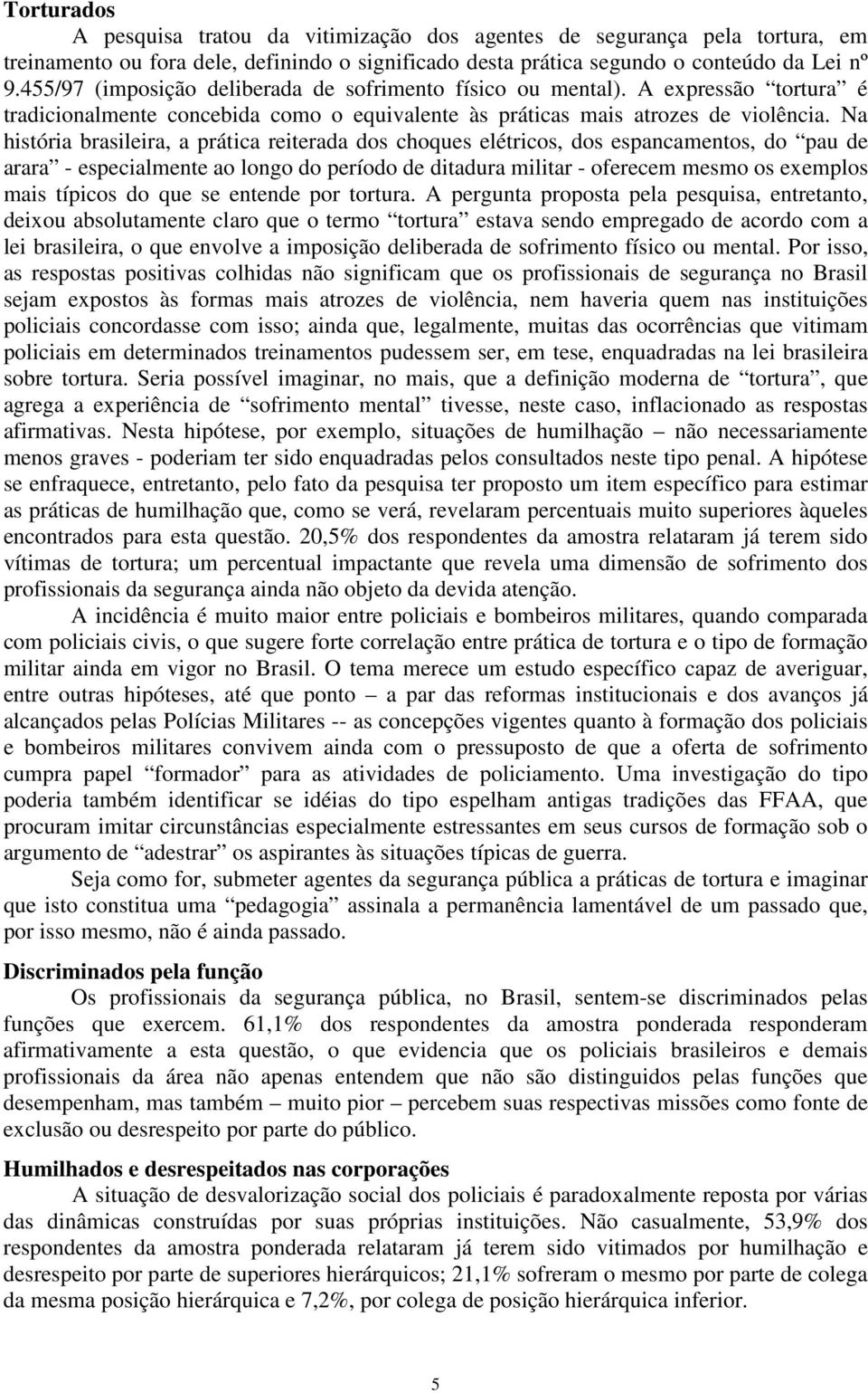 Na história brasileira, a prática reiterada dos choques elétricos, dos espancamentos, do pau de arara - especialmente ao longo do período de ditadura militar - oferecem mesmo os exemplos mais típicos