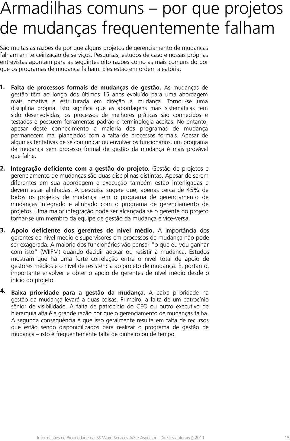 Falta de processos formais de mudanças de gestão. As mudanças de gestão têm ao longo dos últimos 15 anos evoluído para uma abordagem mais proativa e estruturada em direção à mudança.