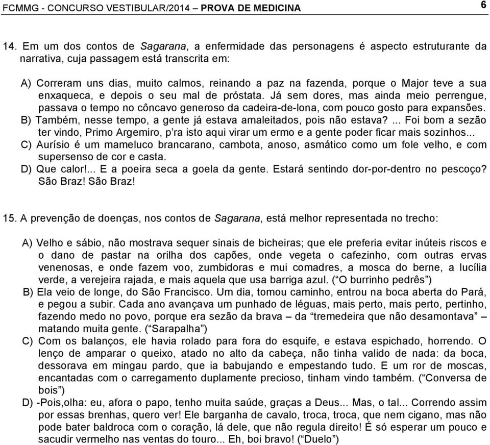 porque o Major teve a sua enxaqueca, e depois o seu mal de próstata. Já sem dores, mas ainda meio perrengue, passava o tempo no côncavo generoso da cadeira-de-lona, com pouco gosto para expansões.