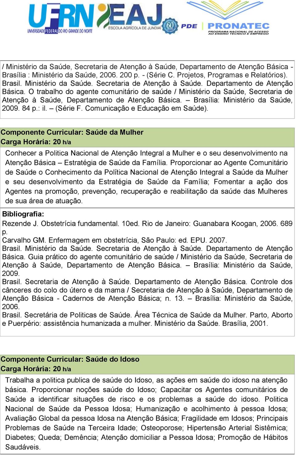 O trabalho do agente comunitário de saúde / Ministério da Saúde, Secretaria de Atenção à Saúde, Departamento de Atenção Básica. Brasília: Ministério da Saúde, 2009. 84 p.: il. (Série F.