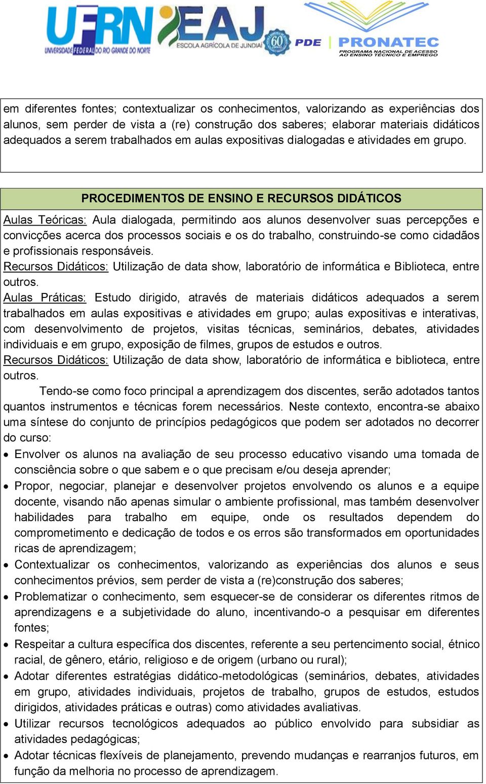 PROCEDIMENTOS DE ENSINO E RECURSOS DIDÁTICOS Aulas Teóricas: Aula dialogada, permitindo aos alunos desenvolver suas percepções e convicções acerca dos processos sociais e os do trabalho,