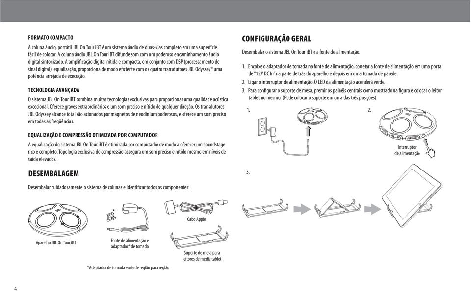 A amplificação digital nítida e compacta, em conjunto com DSP (processamento de sinal digital), equalização, proporciona de modo eficiente com os quatro transdutores JBL Odyssey uma potência arrojada