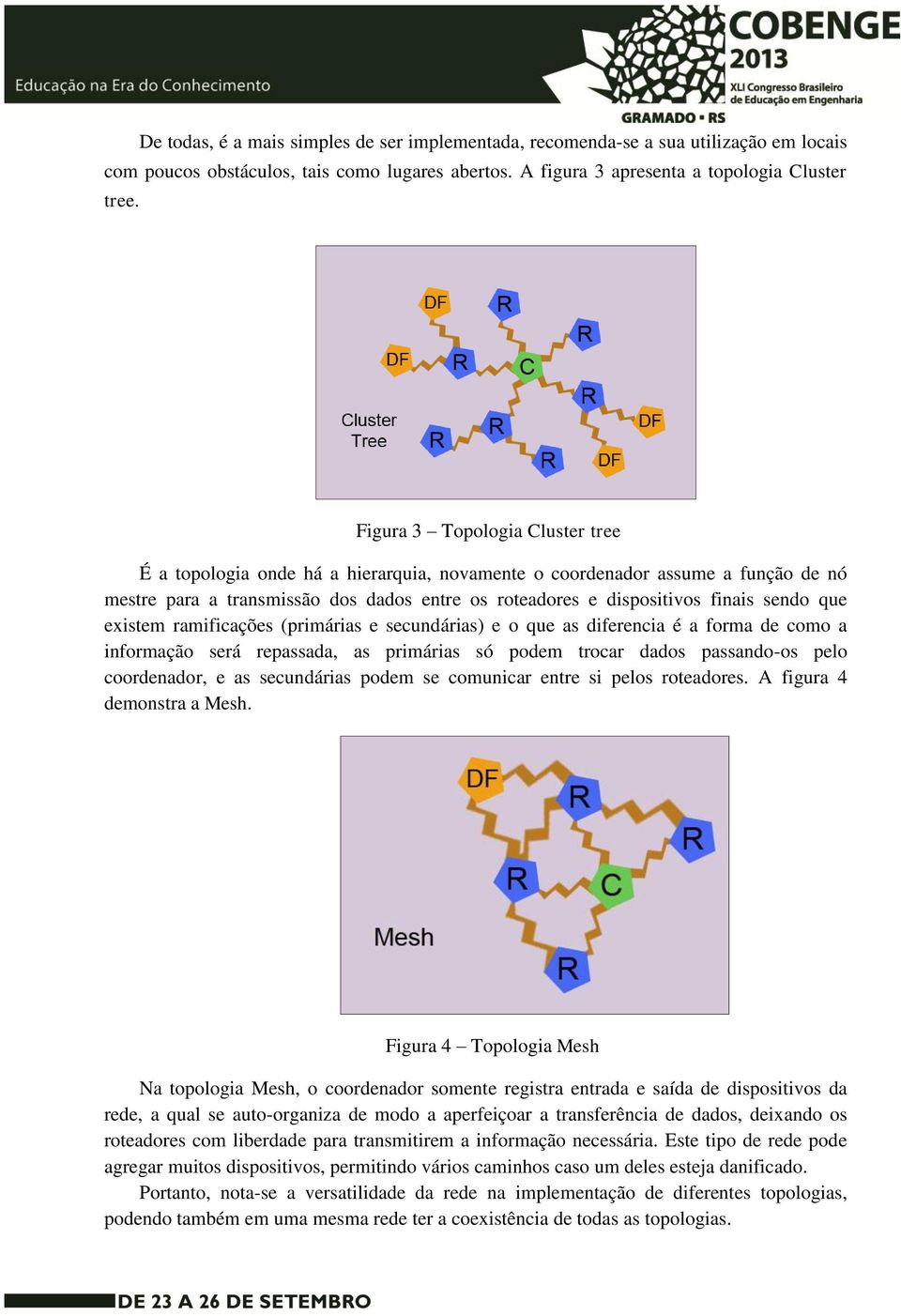 que existem ramificações (primárias e secundárias) e o que as diferencia é a forma de como a informação será repassada, as primárias só podem trocar dados passando-os pelo coordenador, e as