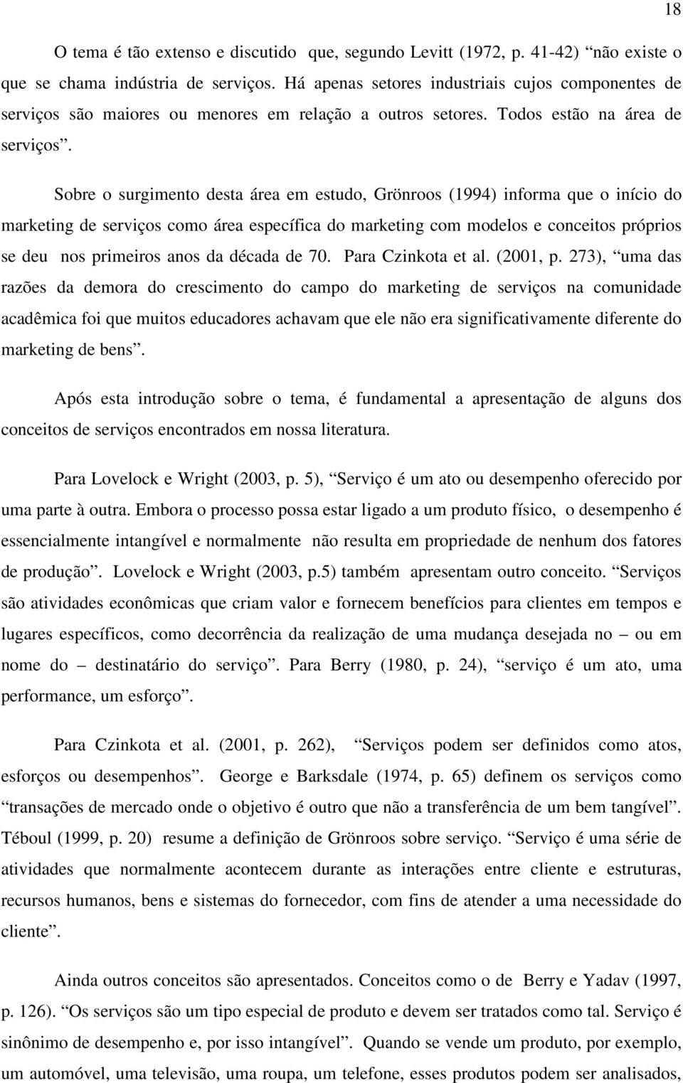 Sobre o surgimento desta área em estudo, Grönroos (1994) informa que o início do marketing de serviços como área específica do marketing com modelos e conceitos próprios se deu nos primeiros anos da