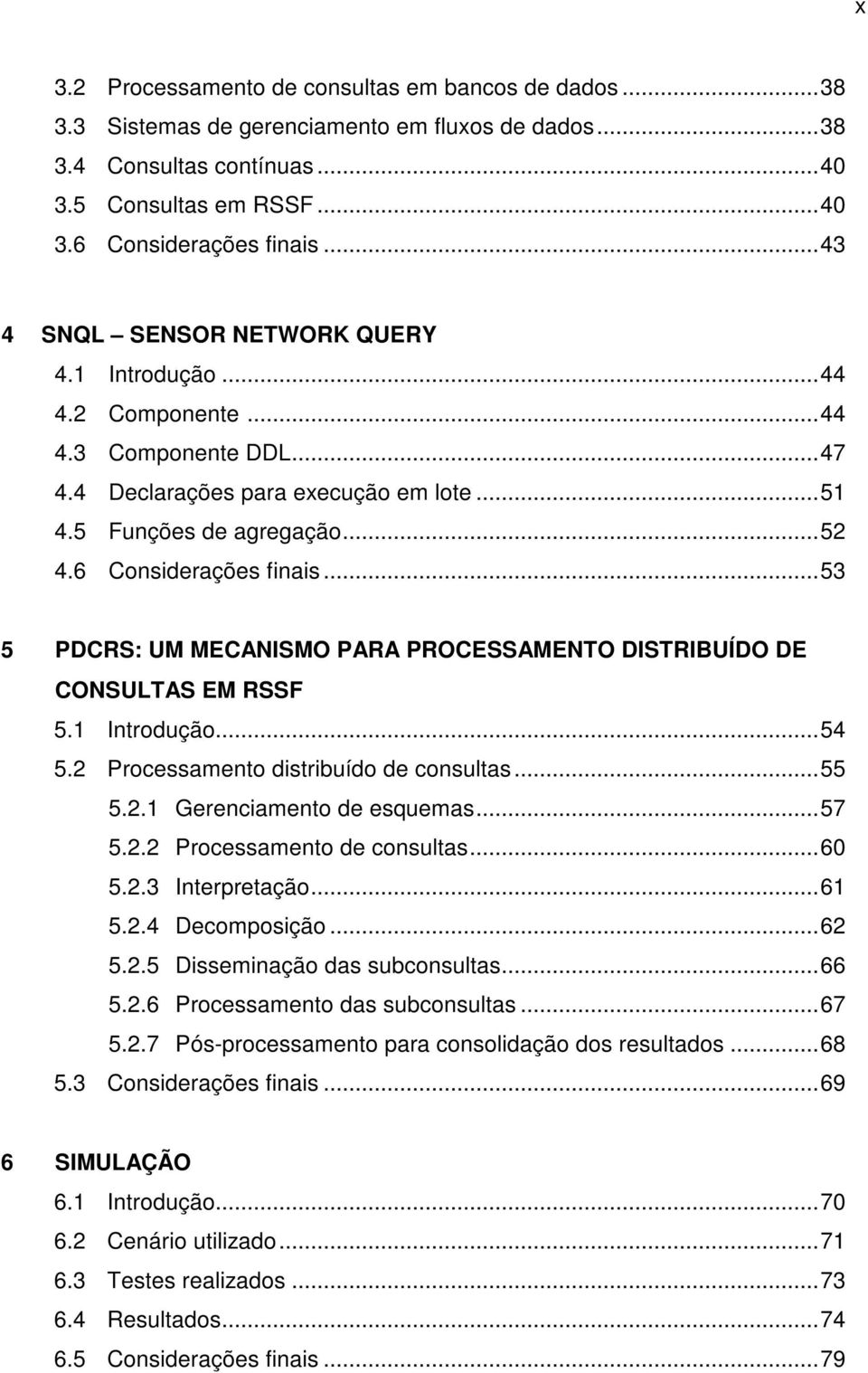 ..53 5 PDCRS: UM MECANISMO PARA PROCESSAMENTO DISTRIBUÍDO DE CONSULTAS EM RSSF 5.1 Introdução...54 5.2 Processamento distribuído de consultas...55 5.2.1 Gerenciamento de esquemas...57 5.2.2 Processamento de consultas.