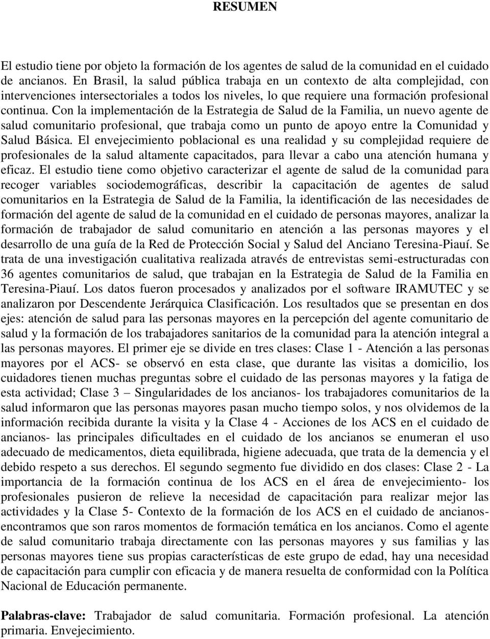 Con la implementación de la Estrategia de Salud de la Familia, un nuevo agente de salud comunitario profesional, que trabaja como un punto de apoyo entre la Comunidad y Salud Básica.