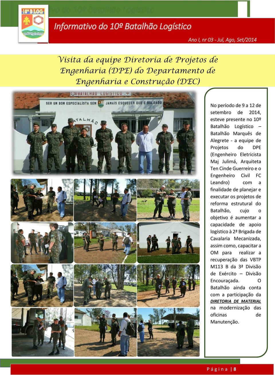 executar os projetos de reforma estrutural do Batalhão, cujo o objetivo é aumentar a capacidade de apoio logístico à 2ª Brigada de Cavalaria Mecanizada, assim como, capacitar a OM para realizar