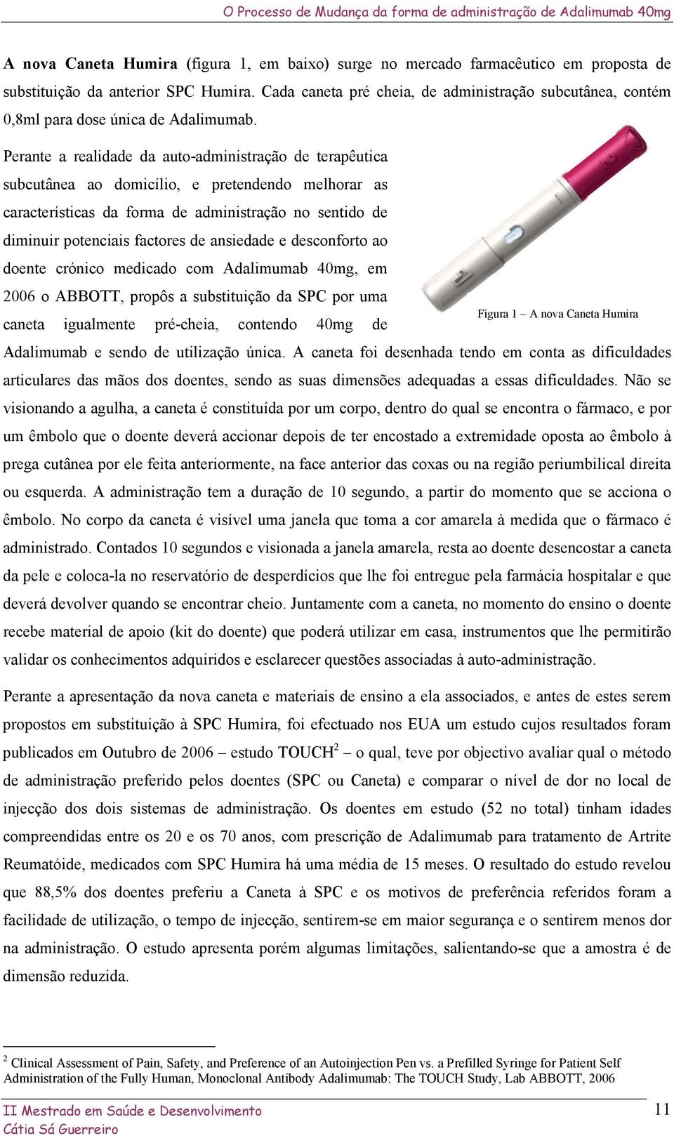 Perante a realidade da auto-administração de terapêutica subcutânea ao domicílio, e pretendendo melhorar as características da forma de administração no sentido de diminuir potenciais factores de