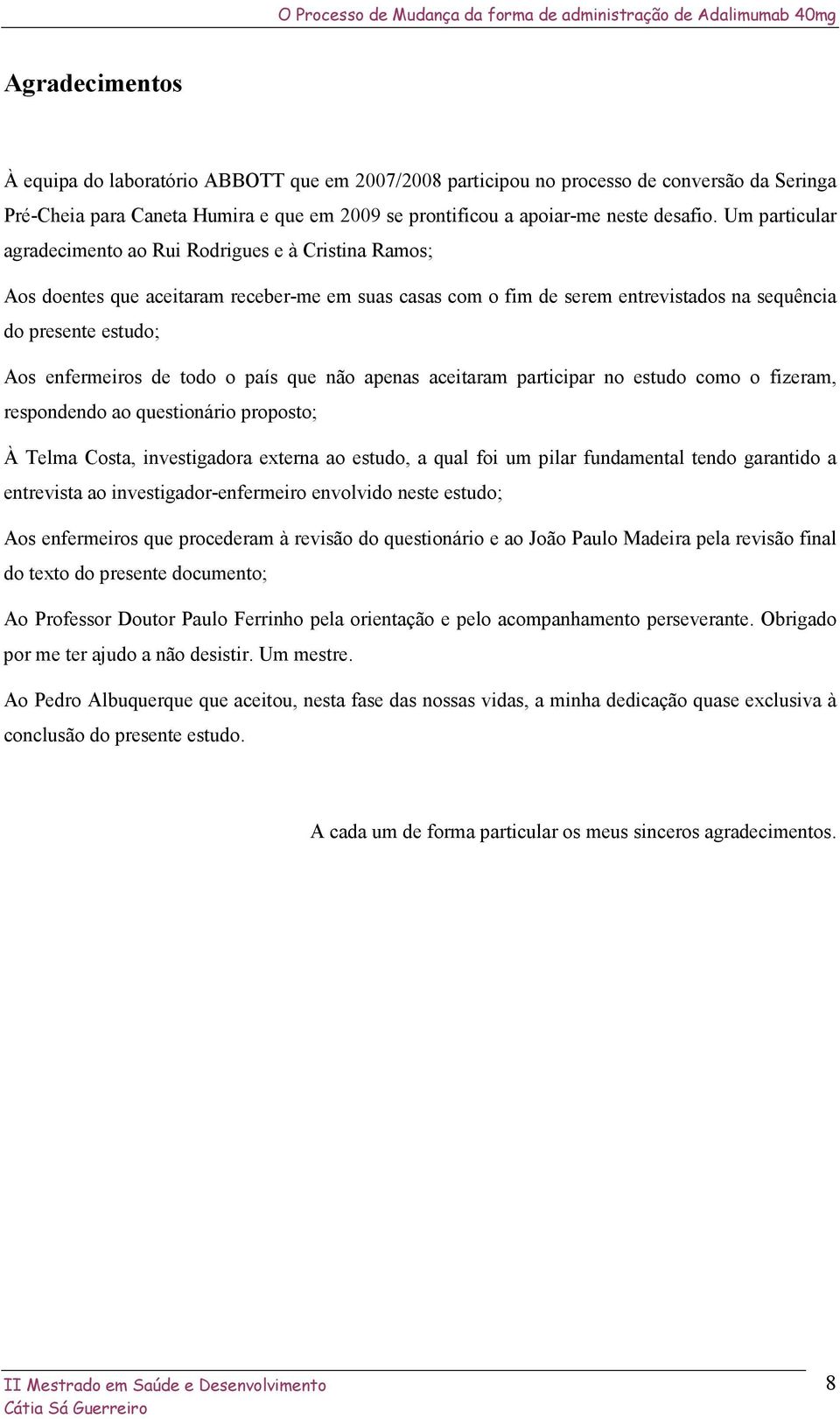 de todo o país que não apenas aceitaram participar no estudo como o fizeram, respondendo ao questionário proposto; À Telma Costa, investigadora externa ao estudo, a qual foi um pilar fundamental